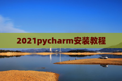 2021pycharm安装教程 2021pycharm安装教程